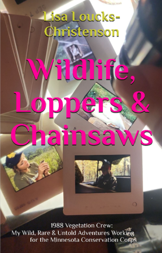 Wildlife, Loppers and Chainsaws: 1988 Vegetation Crew: My Wild, Rare, and Untold Adventures Working for the Minnesota Conservation Corps by Lisa Loucks-Christenson (Author, Illustrator, Photographer)