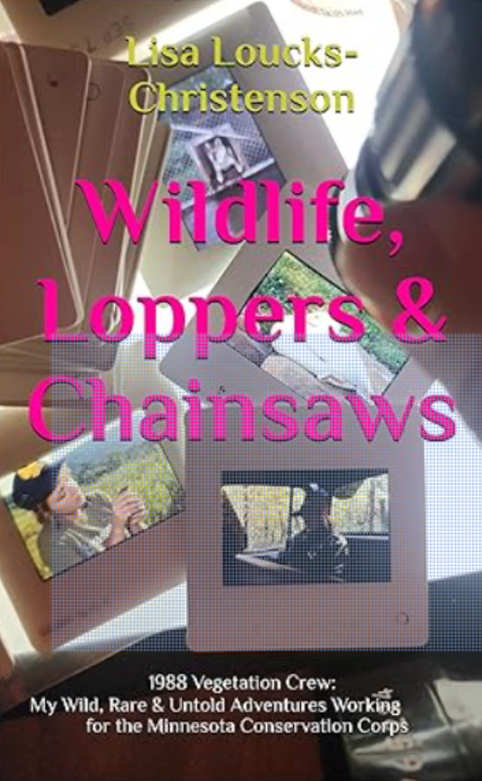 Wildlife, Loppers & Chainsaws: 1988 Vegetation Crew: My Wild, Rare, and Untold Adventures Working for the Minnesota Conservation Corps Kindle Edition by Lisa Loucks-Christenson